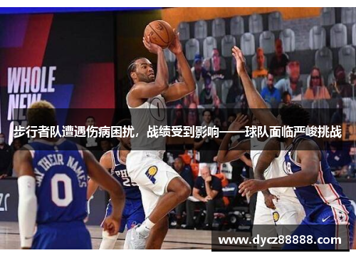 步行者队遭遇伤病困扰，战绩受到影响——球队面临严峻挑战