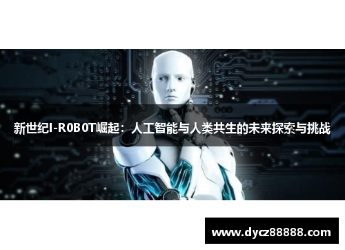 新世纪I-R0B0T崛起：人工智能与人类共生的未来探索与挑战