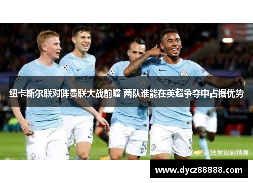 纽卡斯尔联对阵曼联大战前瞻 两队谁能在英超争夺中占据优势