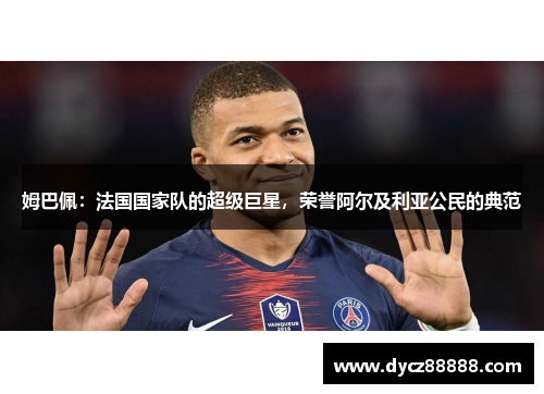 姆巴佩：法国国家队的超级巨星，荣誉阿尔及利亚公民的典范