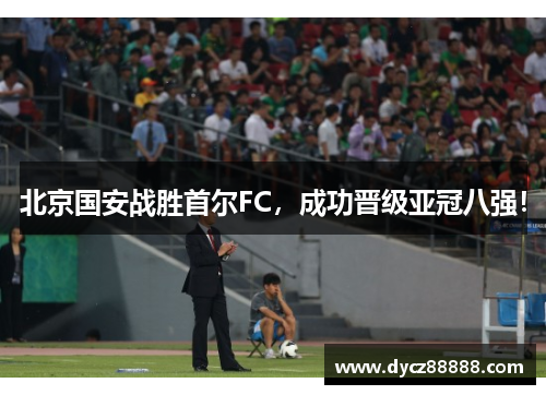 北京国安战胜首尔FC，成功晋级亚冠八强！