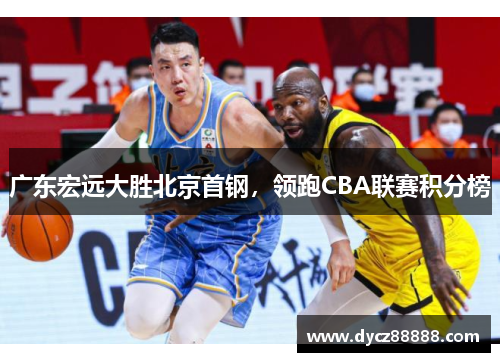 广东宏远大胜北京首钢，领跑CBA联赛积分榜