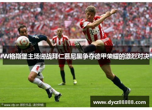 W格斯堡主场迎战拜仁慕尼黑争夺德甲荣耀的激烈对决