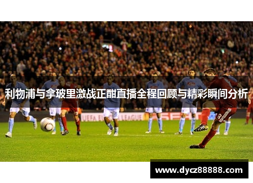 利物浦与拿玻里激战正酣直播全程回顾与精彩瞬间分析