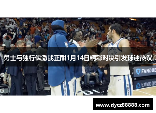 勇士与独行侠激战正酣1月14日精彩对决引发球迷热议