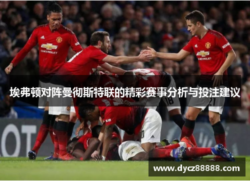 埃弗顿对阵曼彻斯特联的精彩赛事分析与投注建议