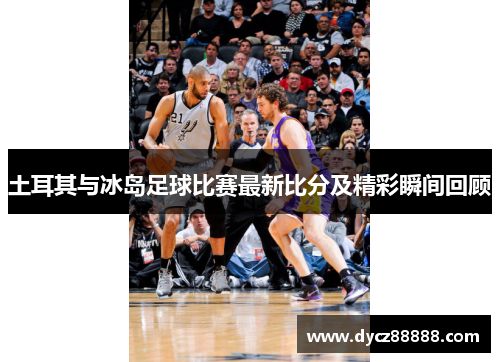 土耳其与冰岛足球比赛最新比分及精彩瞬间回顾