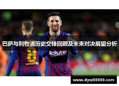 巴萨与利物浦历史交锋回顾及未来对决展望分析
