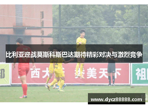 比利亚迎战莫斯科斯巴达期待精彩对决与激烈竞争