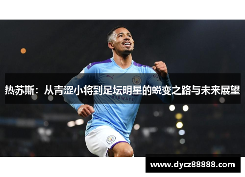 热苏斯：从青涩小将到足坛明星的蜕变之路与未来展望