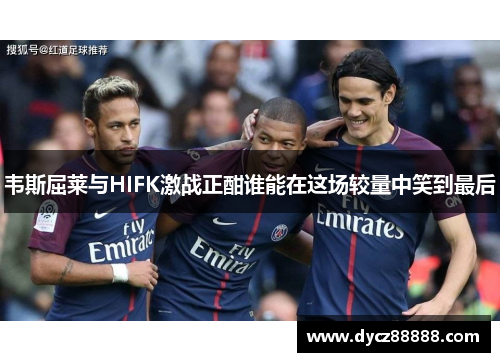 韦斯屈莱与HIFK激战正酣谁能在这场较量中笑到最后
