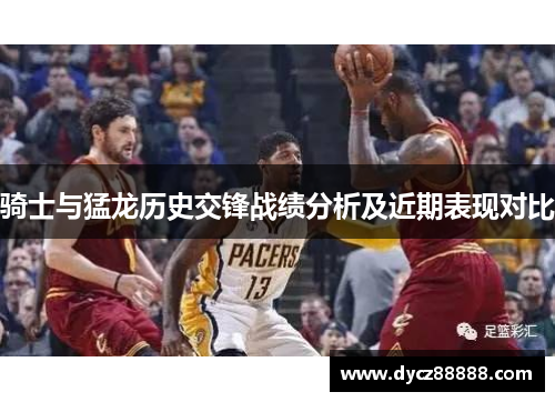 骑士与猛龙历史交锋战绩分析及近期表现对比