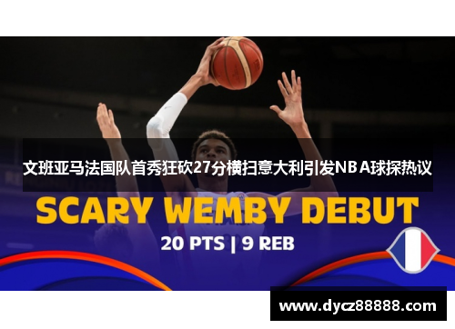 文班亚马法国队首秀狂砍27分横扫意大利引发NBA球探热议
