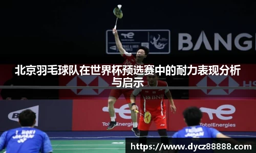 北京羽毛球队在世界杯预选赛中的耐力表现分析与启示