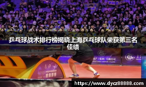 乒乓球战术排行榜揭晓上海乒乓球队荣获第三名佳绩