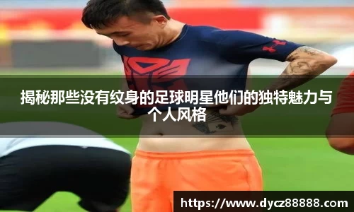 揭秘那些没有纹身的足球明星他们的独特魅力与个人风格