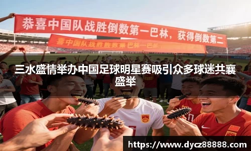 三水盛情举办中国足球明星赛吸引众多球迷共襄盛举
