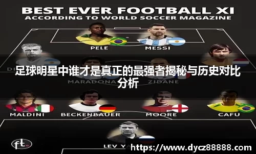 足球明星中谁才是真正的最强者揭秘与历史对比分析