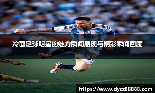 冷面足球明星的魅力瞬间展现与精彩瞬间回顾