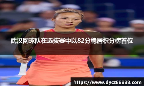 武汉网球队在选拔赛中以82分稳居积分榜首位