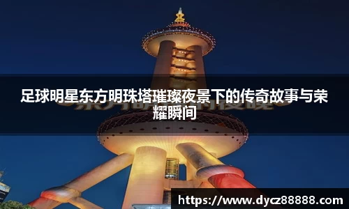 足球明星东方明珠塔璀璨夜景下的传奇故事与荣耀瞬间